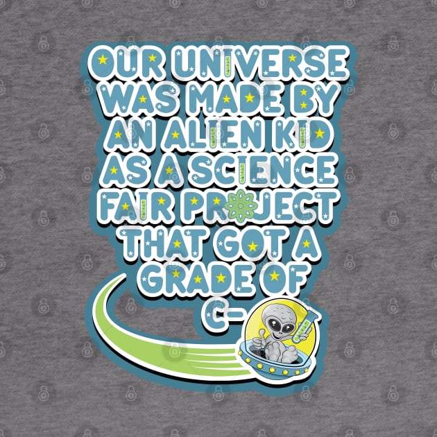 Our universe was made by an alien kid as a science fair project that got a grade of C-. Cartoon alien grey holding a test tube in a UFO by RobiMerch